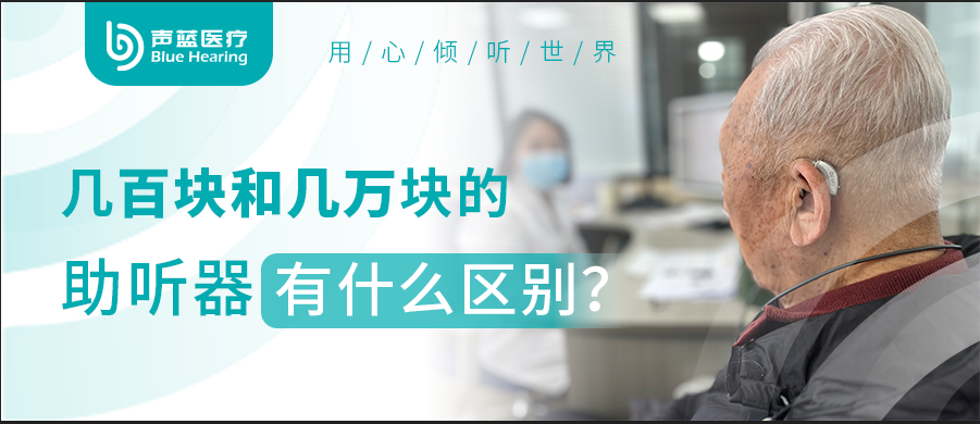 声蓝助听器听力科普 | 几百块和几万块的助听器有什么区别？